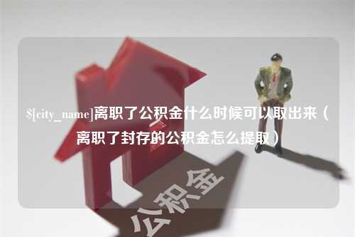 正定离职了公积金什么时候可以取出来（离职了封存的公积金怎么提取）